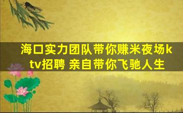 海口实力团队带你赚米夜场ktv招聘 亲自带你飞驰人生